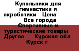 Купальники для гимнастики и акробатики › Цена ­ 1 500 - Все города Спортивные и туристические товары » Другое   . Курская обл.,Курск г.